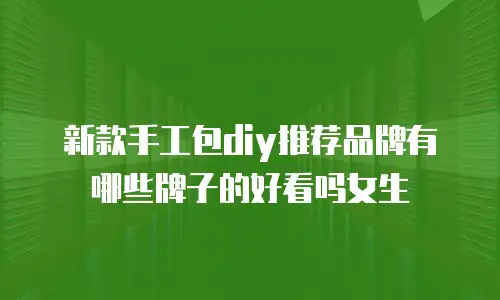 新款手工包diy推荐品牌有哪些牌子的好看吗女生