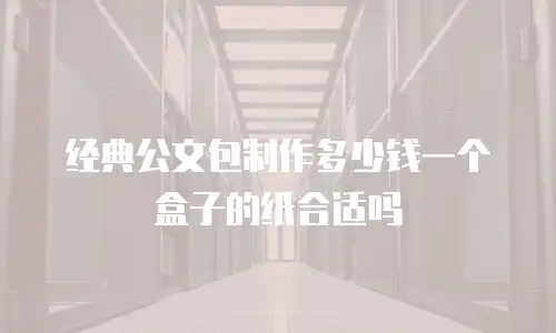 经典公文包制作多少钱一个盒子的纸合适吗