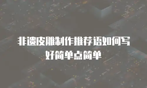 非遗皮雕制作推荐语如何写好简单点简单