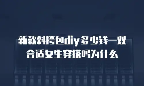 新款斜挎包diy多少钱一双合适女生穿搭吗为什么