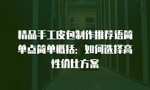 精品手工皮包制作推荐语简单点简单概括：如何选择高性价比方案