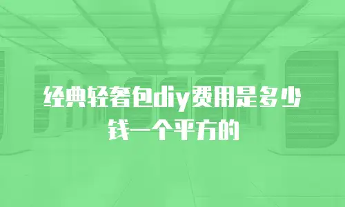 经典轻奢包diy费用是多少钱一个平方的