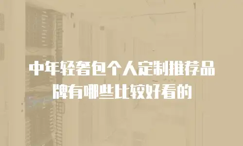 中年轻奢包个人定制推荐品牌有哪些比较好看的