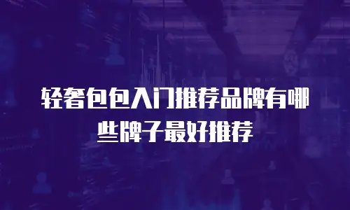 轻奢包包入门推荐品牌有哪些牌子最好推荐
