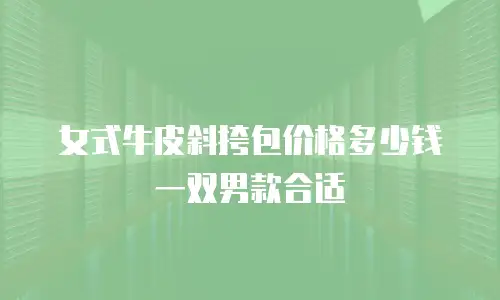 女式牛皮斜挎包价格多少钱一双男款合适