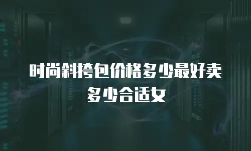 时尚斜挎包价格多少最好卖多少合适女
