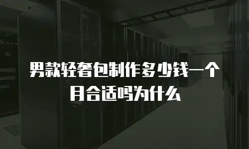 男款轻奢包制作多少钱一个月合适吗为什么