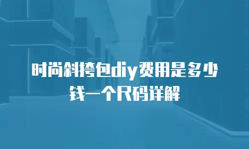 时尚斜挎包diy费用是多少钱一个尺码详解