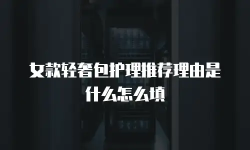 女款轻奢包护理推荐理由是什么怎么填