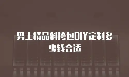 男士精品斜挎包DIY定制多少钱合适