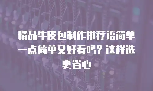 精品牛皮包制作推荐语简单一点简单又好看吗？这样选更省心