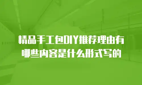 精品手工包DIY推荐理由有哪些内容是什么形式写的