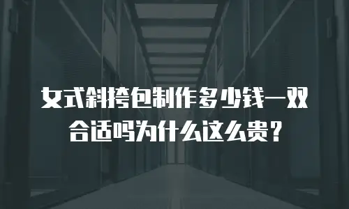 女式斜挎包制作多少钱一双合适吗为什么这么贵？