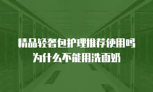 精品轻奢包护理推荐使用吗为什么不能用洗面奶