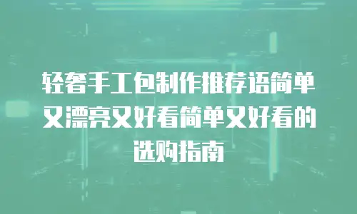 轻奢手工包制作推荐语简单又漂亮又好看简单又好看的选购指南