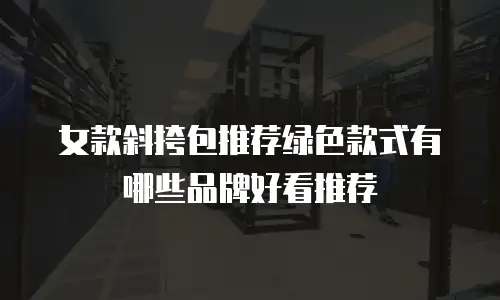 女款斜挎包推荐绿色款式有哪些品牌好看推荐