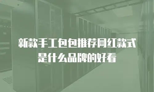 新款手工包包推荐网红款式是什么品牌的好看