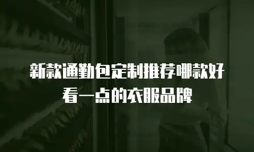新款通勤包定制推荐哪款好看一点的衣服品牌