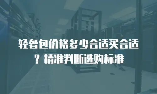 轻奢包价格多少合适买合适？精准判断选购标准