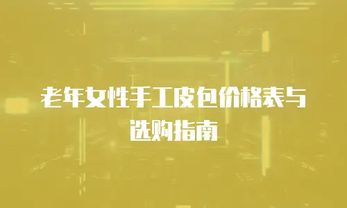 老年女性手工皮包价格表与选购指南