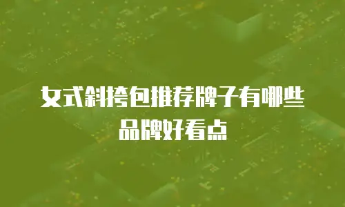女式斜挎包推荐牌子有哪些品牌好看点