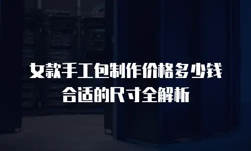 女款手工包制作价格多少钱合适的尺寸全解析