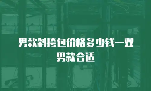 男款斜挎包价格多少钱一双男款合适