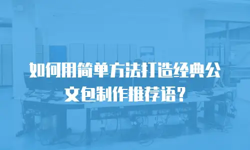 如何用简单方法打造经典公文包制作推荐语？