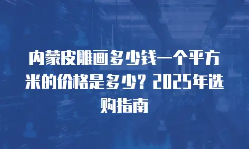 内蒙皮雕画多少钱一个平方米的价格是多少？2025年选购指南