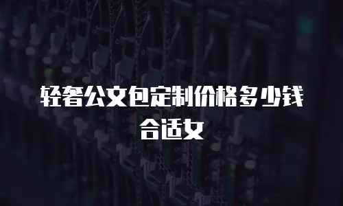 轻奢公文包定制价格多少钱合适女