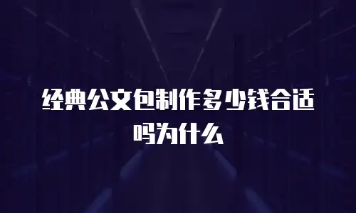 经典公文包制作多少钱合适吗为什么