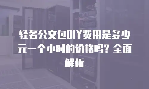 轻奢公文包DIY费用是多少元一个小时的价格吗？全面解析