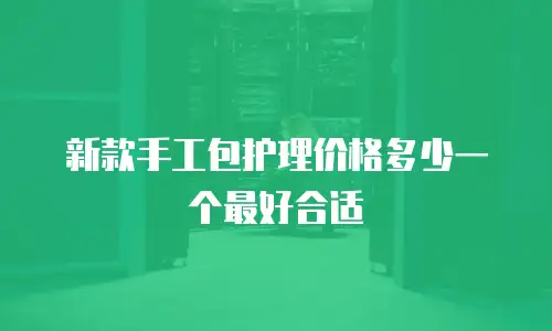 新款手工包护理价格多少一个最好合适