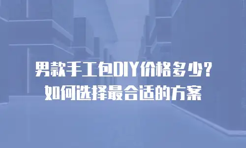男款手工包DIY价格多少？如何选择最合适的方案