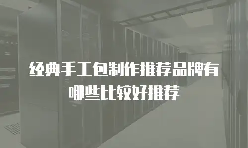 经典手工包制作推荐品牌有哪些比较好推荐