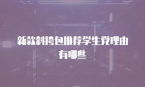 新款斜挎包推荐学生党理由有哪些
