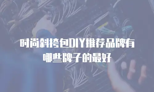时尚斜挎包DIY推荐品牌有哪些牌子的最好