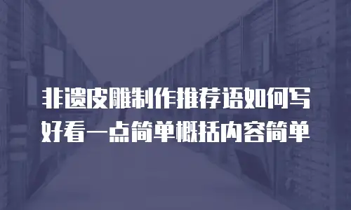 非遗皮雕制作推荐语如何写好看一点简单概括内容简单