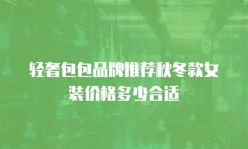 轻奢包包品牌推荐秋冬款女装价格多少合适