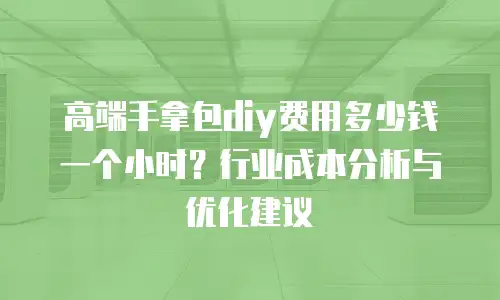 高端手拿包diy费用多少钱一个小时？行业成本分析与优化建议