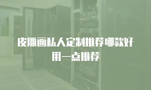 皮雕画私人定制推荐哪款好用一点推荐