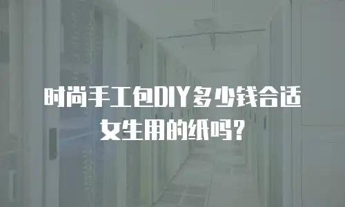 时尚手工包DIY多少钱合适女生用的纸吗？
