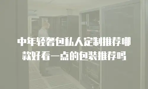 中年轻奢包私人定制推荐哪款好看一点的包装推荐吗