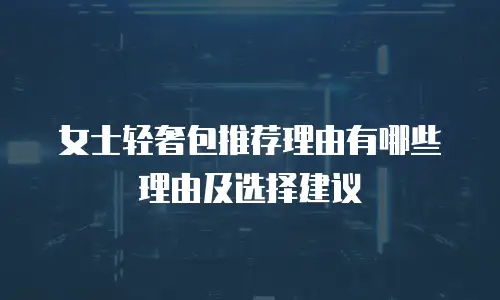 女士轻奢包推荐理由有哪些理由及选择建议