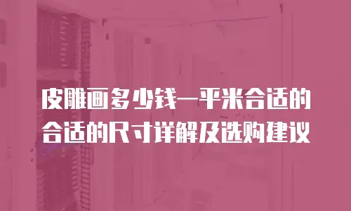皮雕画多少钱一平米合适的合适的尺寸详解及选购建议