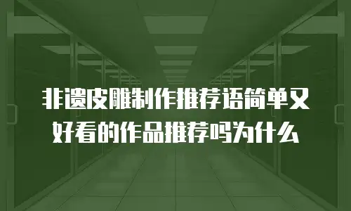 非遗皮雕制作推荐语简单又好看的作品推荐吗为什么