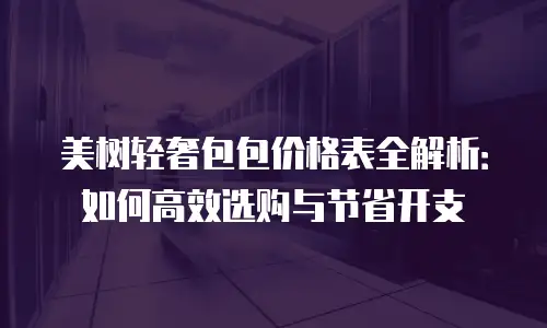 美树轻奢包包价格表全解析：如何高效选购与节省开支