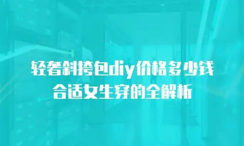 轻奢斜挎包diy价格多少钱合适女生穿的全解析