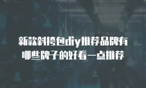 新款斜挎包diy推荐品牌有哪些牌子的好看一点推荐