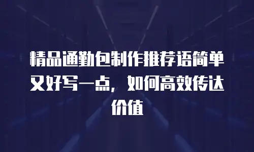 精品通勤包制作推荐语简单又好写一点，如何高效传达价值